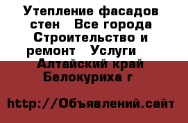 Утепление фасадов стен - Все города Строительство и ремонт » Услуги   . Алтайский край,Белокуриха г.